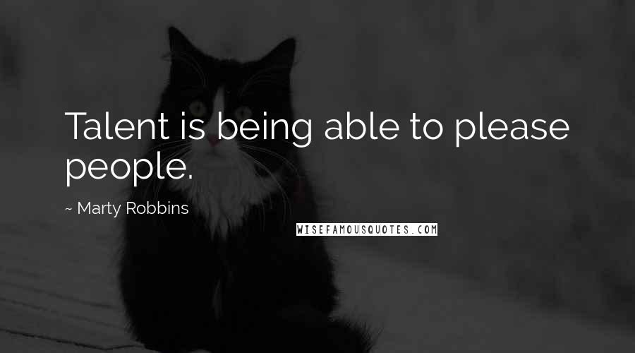 Marty Robbins Quotes: Talent is being able to please people.