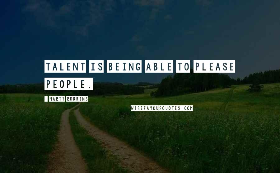 Marty Robbins Quotes: Talent is being able to please people.