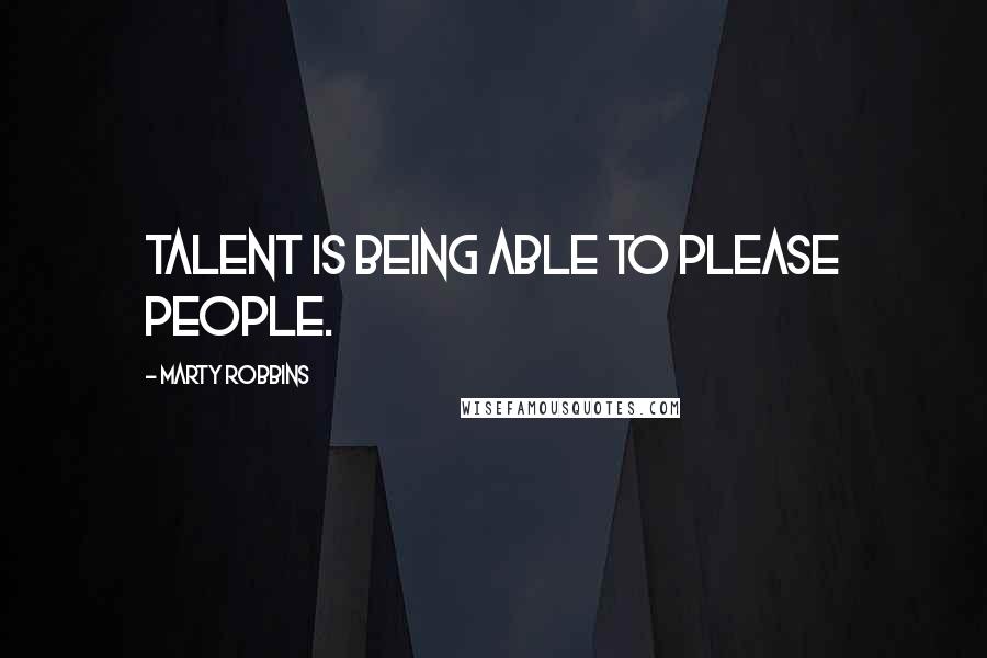 Marty Robbins Quotes: Talent is being able to please people.