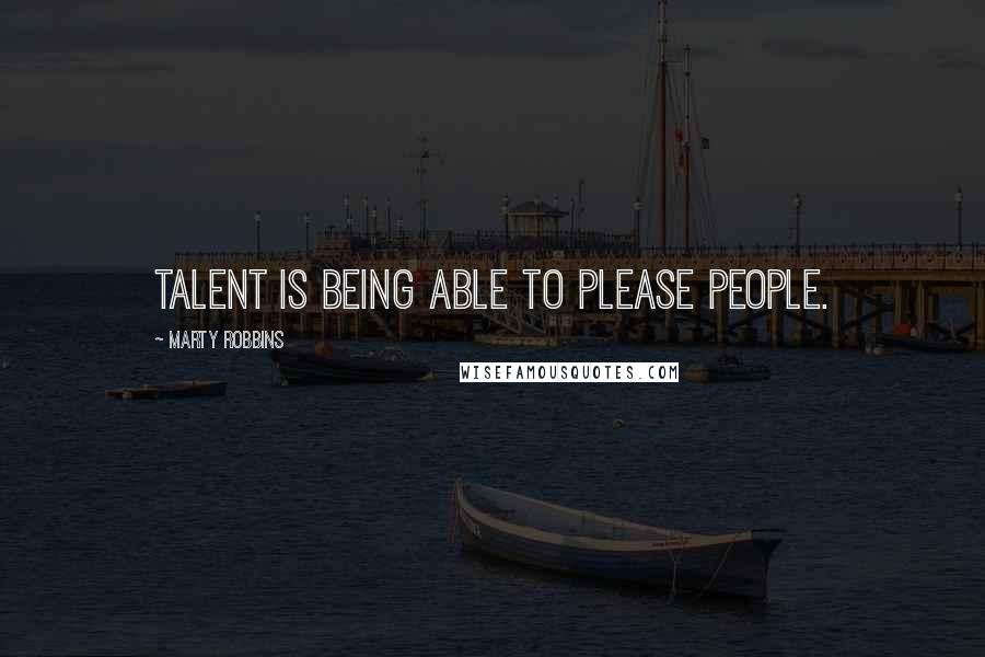 Marty Robbins Quotes: Talent is being able to please people.