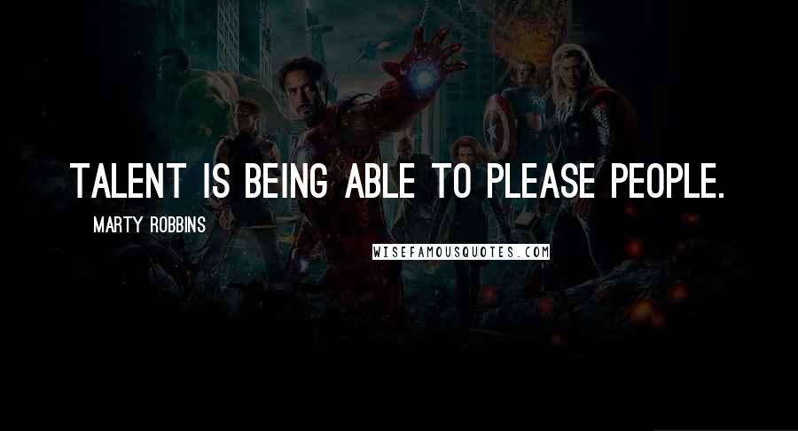 Marty Robbins Quotes: Talent is being able to please people.