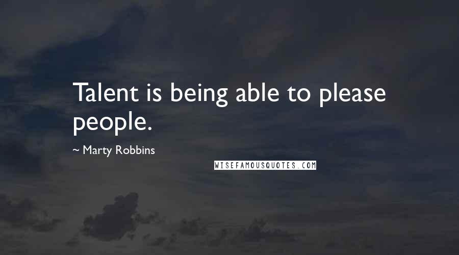 Marty Robbins Quotes: Talent is being able to please people.