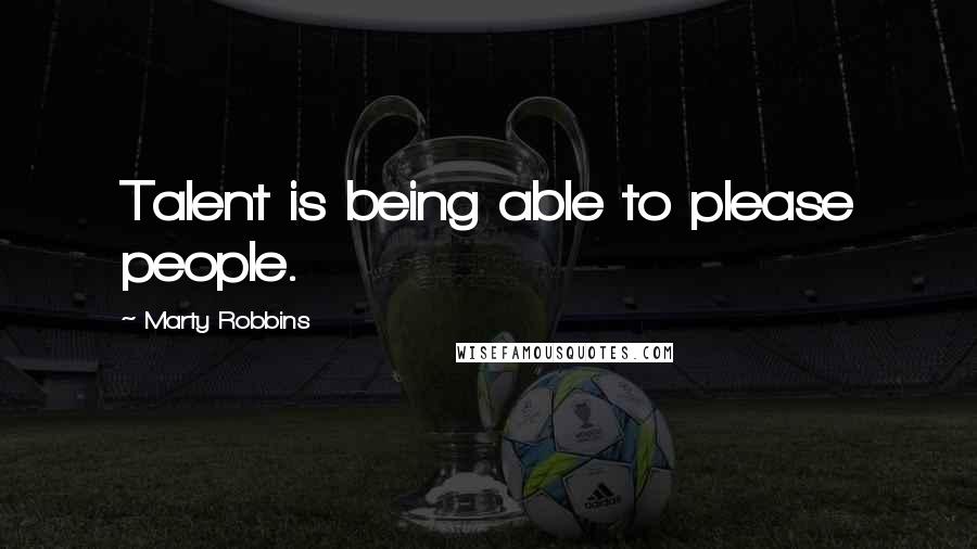 Marty Robbins Quotes: Talent is being able to please people.