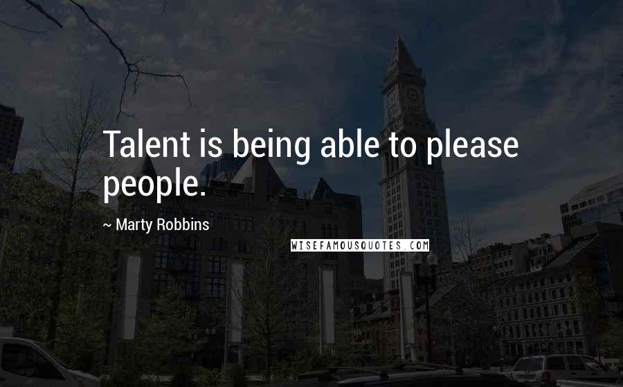 Marty Robbins Quotes: Talent is being able to please people.