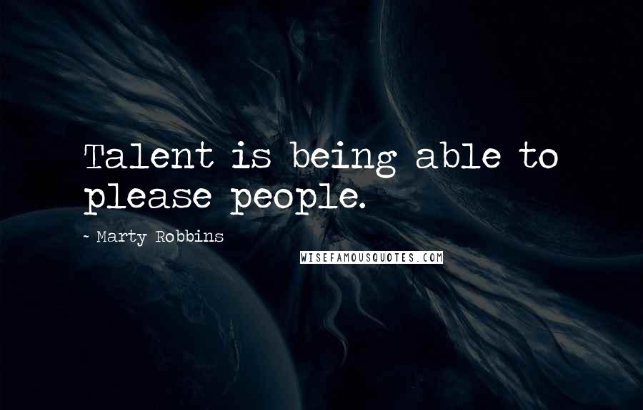 Marty Robbins Quotes: Talent is being able to please people.