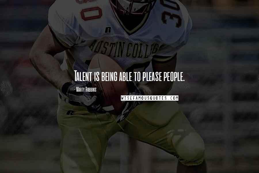 Marty Robbins Quotes: Talent is being able to please people.