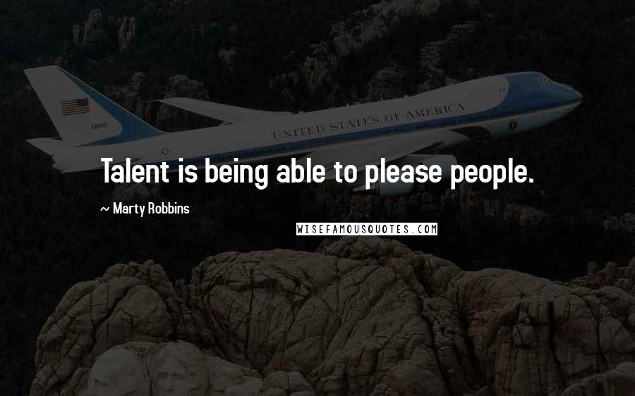 Marty Robbins Quotes: Talent is being able to please people.