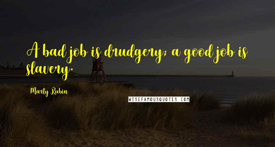 Marty Rubin Quotes: A bad job is drudgery; a good job is slavery.