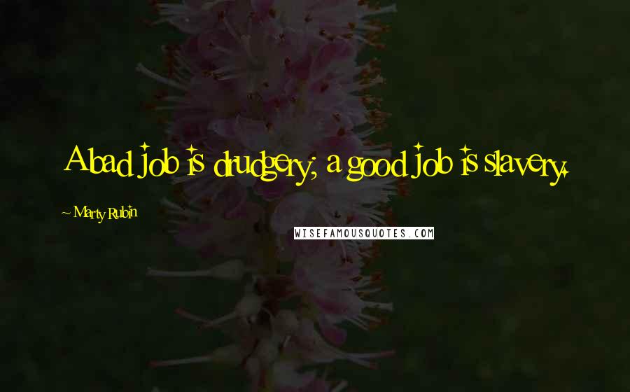 Marty Rubin Quotes: A bad job is drudgery; a good job is slavery.