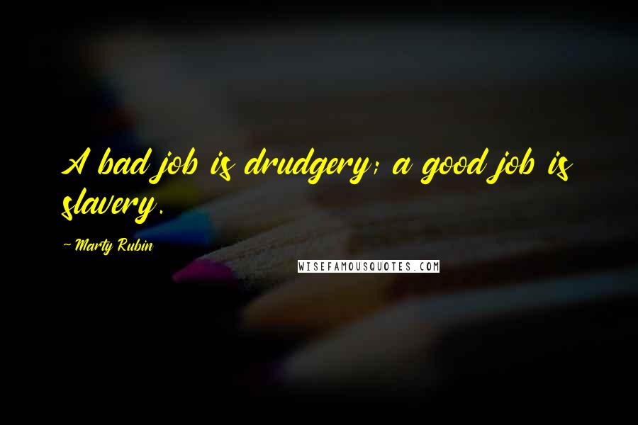 Marty Rubin Quotes: A bad job is drudgery; a good job is slavery.