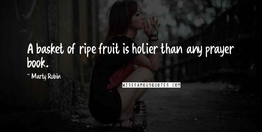 Marty Rubin Quotes: A basket of ripe fruit is holier than any prayer book.