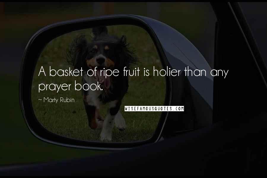 Marty Rubin Quotes: A basket of ripe fruit is holier than any prayer book.