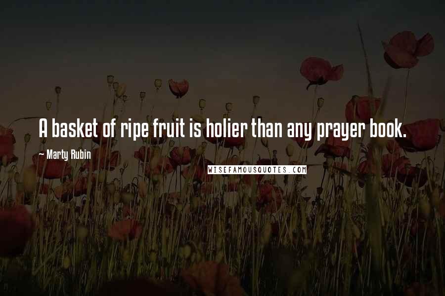 Marty Rubin Quotes: A basket of ripe fruit is holier than any prayer book.