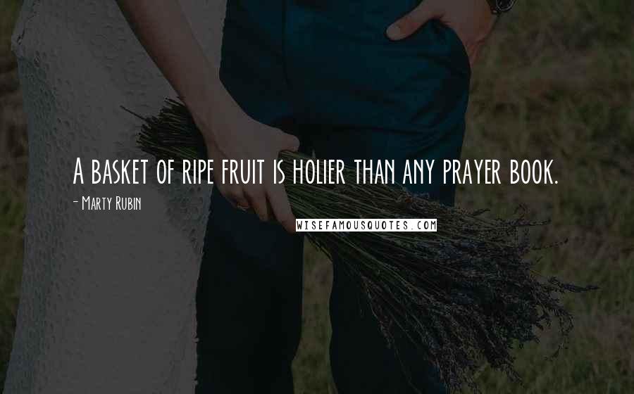 Marty Rubin Quotes: A basket of ripe fruit is holier than any prayer book.