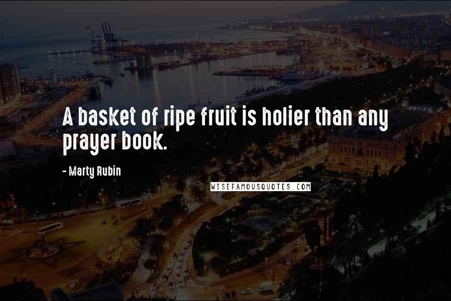 Marty Rubin Quotes: A basket of ripe fruit is holier than any prayer book.