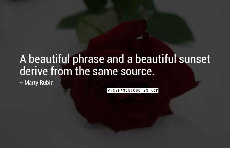 Marty Rubin Quotes: A beautiful phrase and a beautiful sunset derive from the same source.