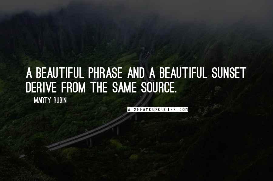 Marty Rubin Quotes: A beautiful phrase and a beautiful sunset derive from the same source.