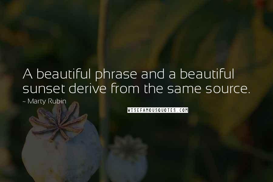 Marty Rubin Quotes: A beautiful phrase and a beautiful sunset derive from the same source.