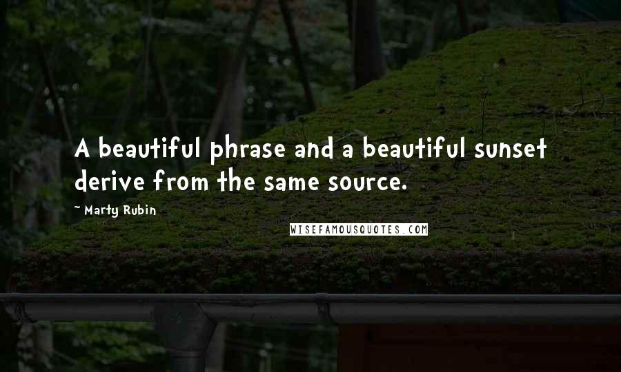 Marty Rubin Quotes: A beautiful phrase and a beautiful sunset derive from the same source.