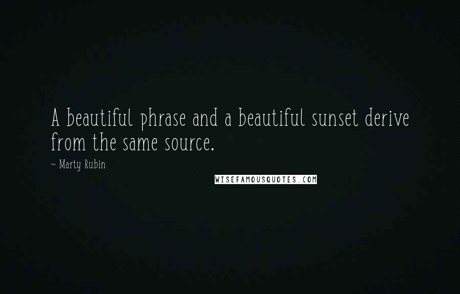 Marty Rubin Quotes: A beautiful phrase and a beautiful sunset derive from the same source.