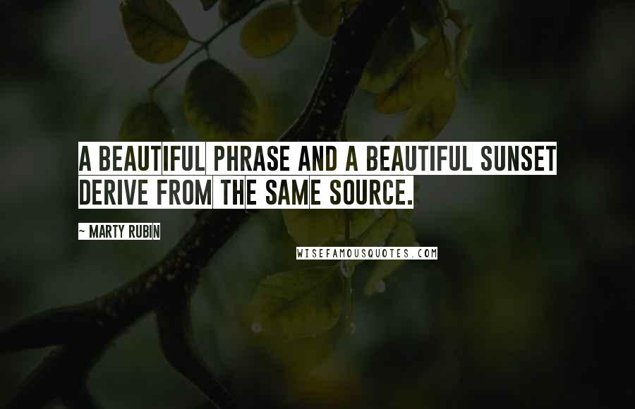 Marty Rubin Quotes: A beautiful phrase and a beautiful sunset derive from the same source.