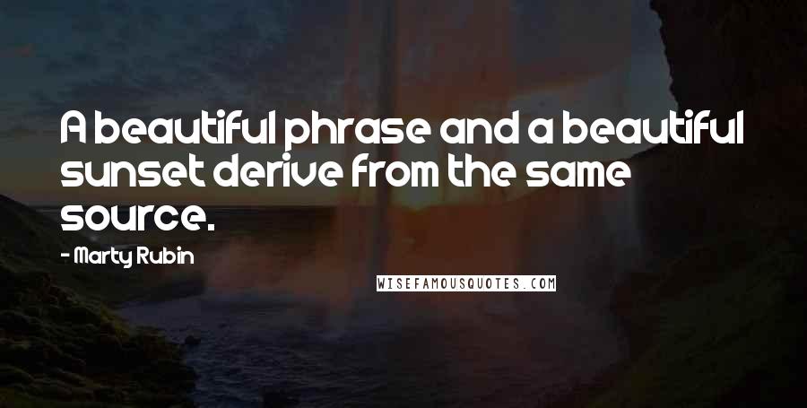 Marty Rubin Quotes: A beautiful phrase and a beautiful sunset derive from the same source.