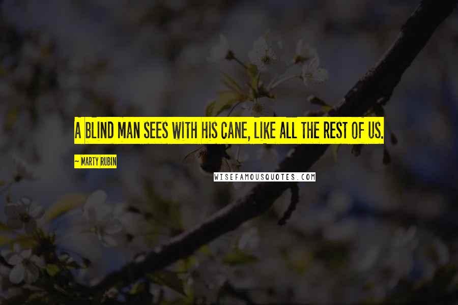 Marty Rubin Quotes: A blind man sees with his cane, like all the rest of us.