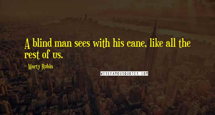 Marty Rubin Quotes: A blind man sees with his cane, like all the rest of us.