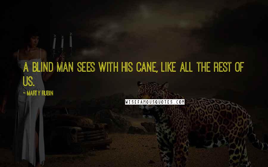 Marty Rubin Quotes: A blind man sees with his cane, like all the rest of us.