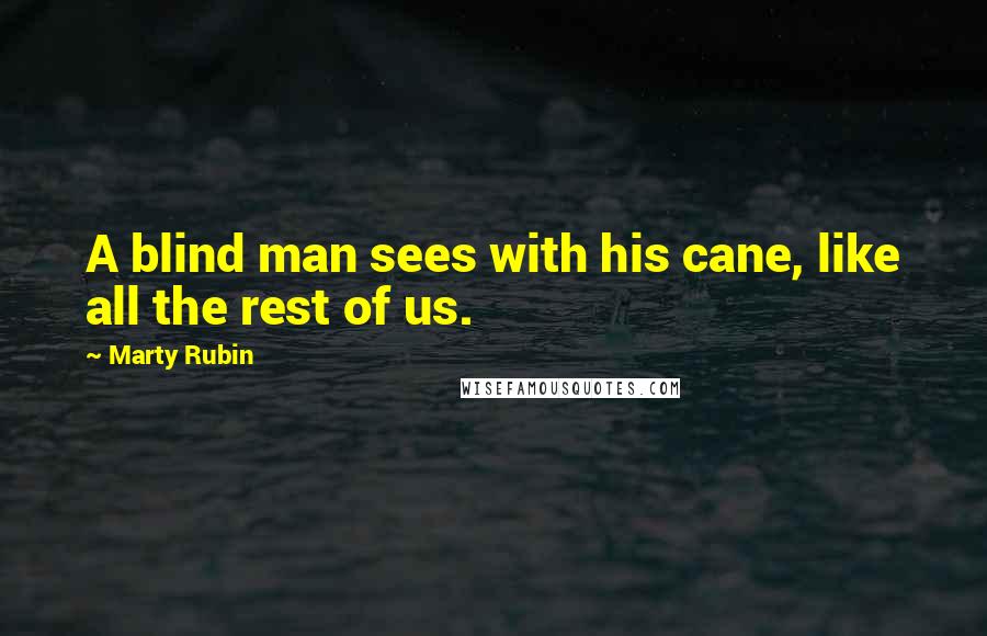 Marty Rubin Quotes: A blind man sees with his cane, like all the rest of us.