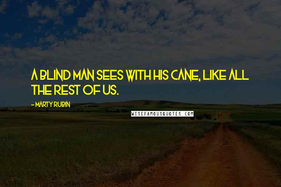 Marty Rubin Quotes: A blind man sees with his cane, like all the rest of us.