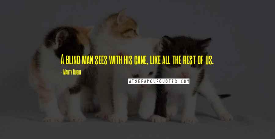 Marty Rubin Quotes: A blind man sees with his cane, like all the rest of us.