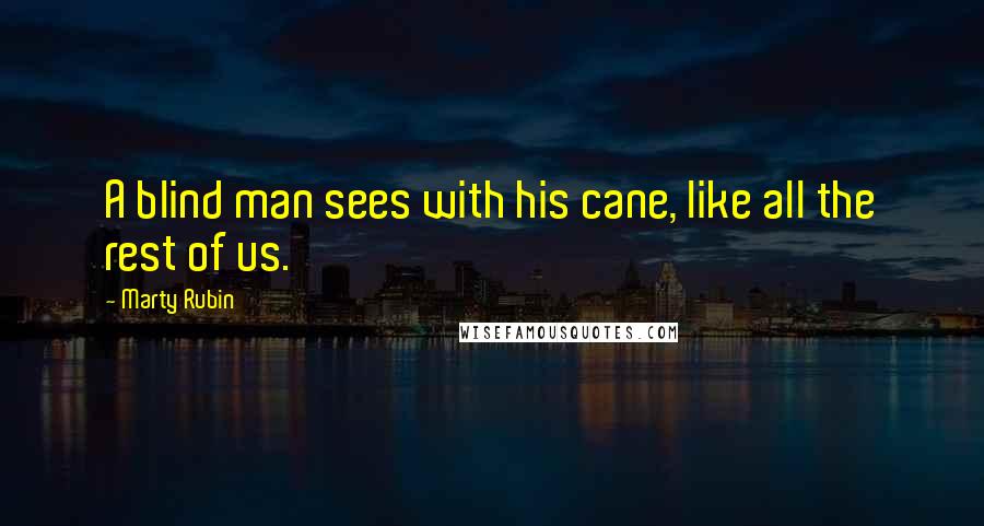 Marty Rubin Quotes: A blind man sees with his cane, like all the rest of us.