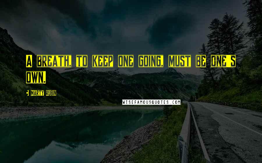 Marty Rubin Quotes: A breath, to keep one going, must be one's own.