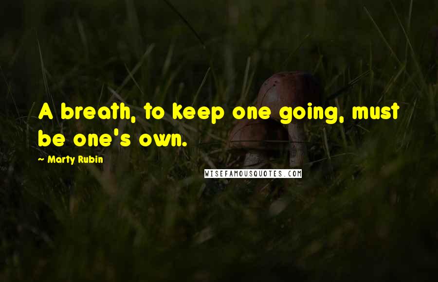 Marty Rubin Quotes: A breath, to keep one going, must be one's own.