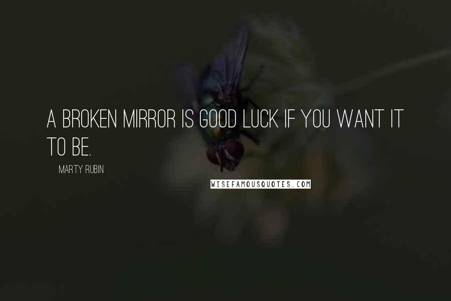 Marty Rubin Quotes: A broken mirror is good luck if you want it to be.