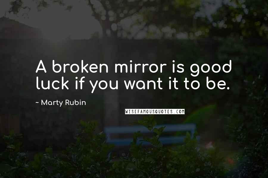 Marty Rubin Quotes: A broken mirror is good luck if you want it to be.