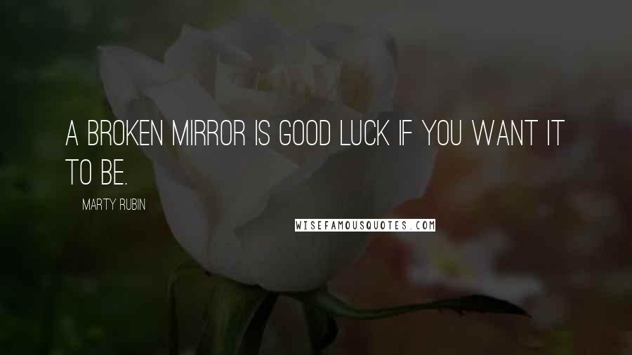 Marty Rubin Quotes: A broken mirror is good luck if you want it to be.