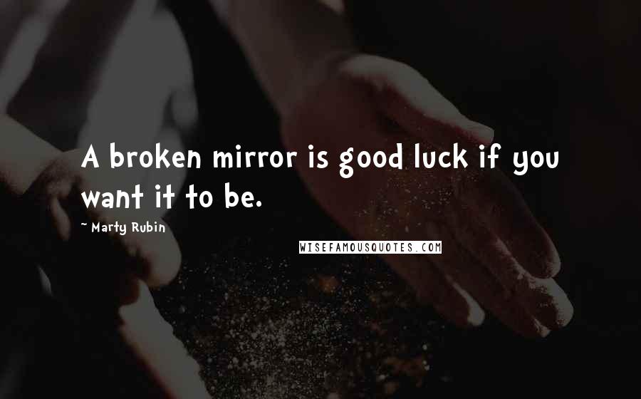 Marty Rubin Quotes: A broken mirror is good luck if you want it to be.