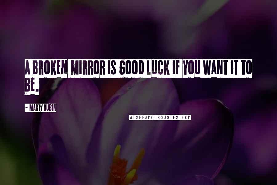 Marty Rubin Quotes: A broken mirror is good luck if you want it to be.