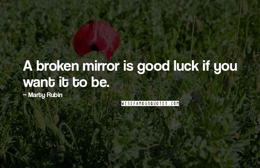 Marty Rubin Quotes: A broken mirror is good luck if you want it to be.