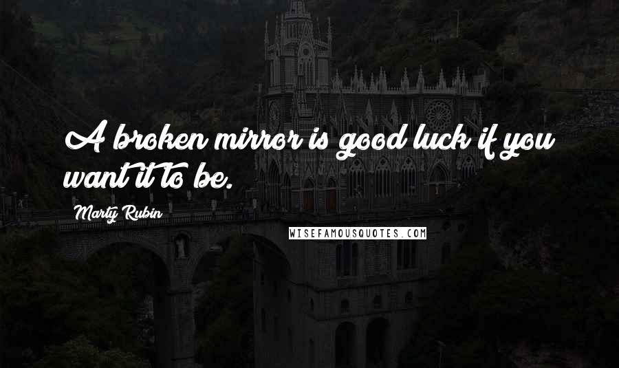 Marty Rubin Quotes: A broken mirror is good luck if you want it to be.