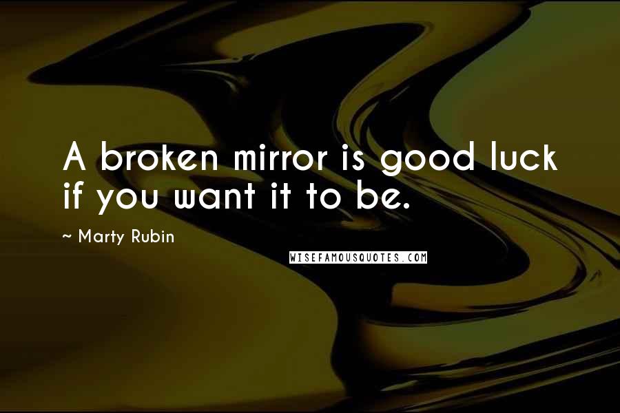 Marty Rubin Quotes: A broken mirror is good luck if you want it to be.