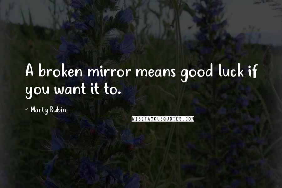 Marty Rubin Quotes: A broken mirror means good luck if you want it to.