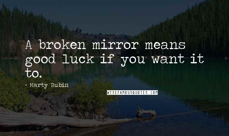 Marty Rubin Quotes: A broken mirror means good luck if you want it to.