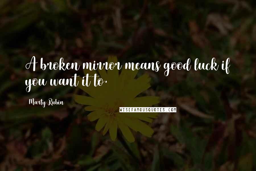 Marty Rubin Quotes: A broken mirror means good luck if you want it to.