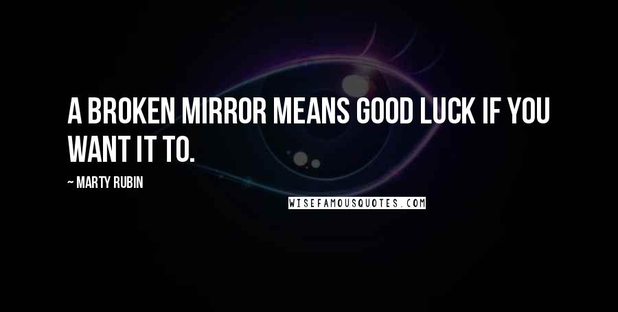 Marty Rubin Quotes: A broken mirror means good luck if you want it to.