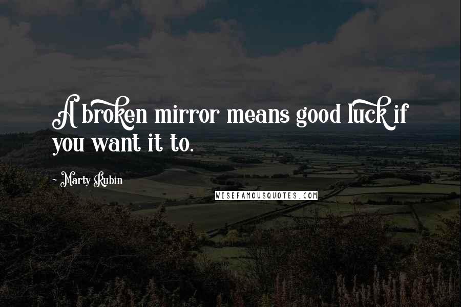 Marty Rubin Quotes: A broken mirror means good luck if you want it to.