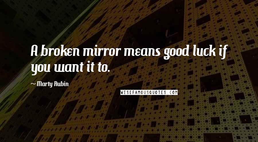 Marty Rubin Quotes: A broken mirror means good luck if you want it to.