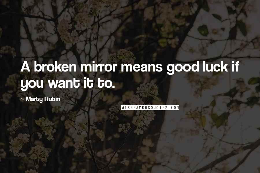 Marty Rubin Quotes: A broken mirror means good luck if you want it to.